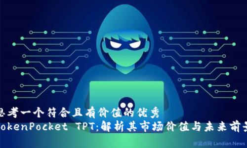 思考一个符合且有价值的优秀  
TokenPocket TPT：解析其市场价值与未来前景