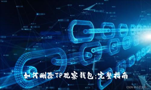 如何删除TP观察钱包：完整指南