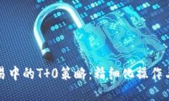 虚拟币交易中的T 0策略：精细化操作与风险控制