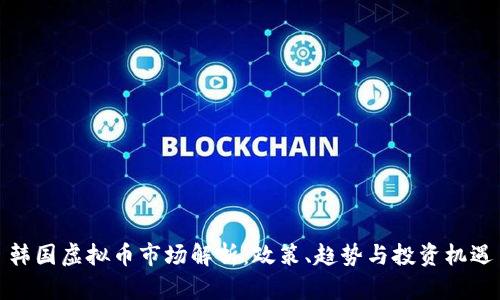 韩国虚拟币市场解析：政策、趋势与投资机遇