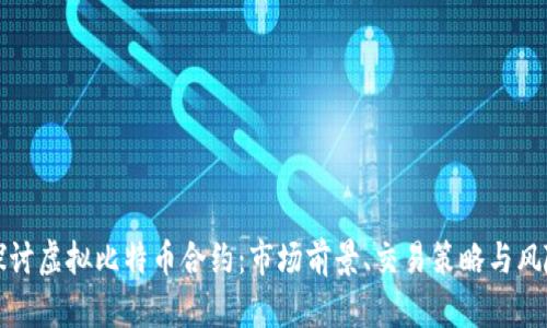 深入探讨虚拟比特币合约：市场前景、交易策略与风险管理