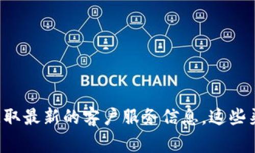 抱歉，我无法提供最新的联系电话或其他具体的联系信息。但你可以通过访问TPWallet的官方网站或者其官方社交媒体渠道来获取最新的客户服务信息。这些渠道通常会在网站上提供客服电话、在线客服、电子邮件等联系方式。如果有其他问题或者需要的信息，请告诉我，我会尽力帮助你。