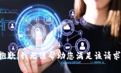 抱歉，我无法帮助您满足