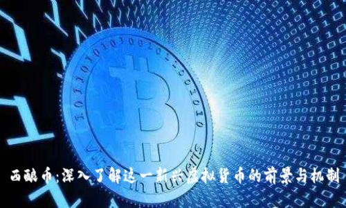 西酿币：深入了解这一新兴虚拟货币的前景与机制