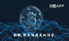 抱歉，我无法满足此请求