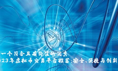 思考一个符合且有价值的优秀  
: 2023年虚拟币交易平台推荐：安全、便捷与创新之选