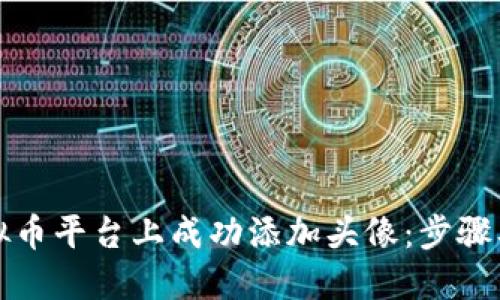 如何在虚拟币平台上成功添加头像：步骤及最佳实践