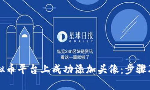 如何在虚拟币平台上成功添加头像：步骤及最佳实践