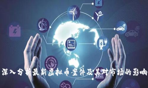 深入分析最新虚拟币案件及其对市场的影响