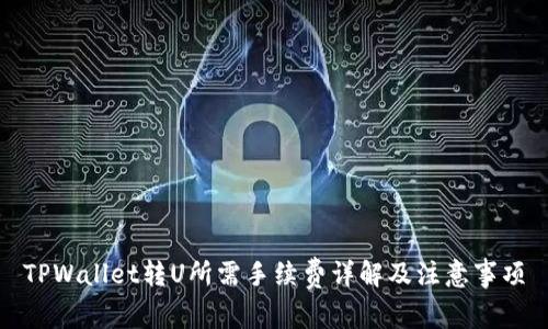 TPWallet转U所需手续费详解及注意事项
