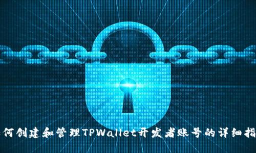 如何创建和管理TPWallet开发者账号的详细指南