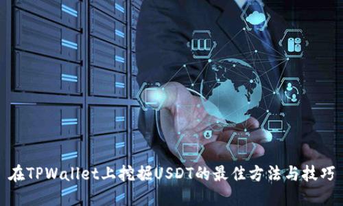 在TPWallet上挖掘USDT的最佳方法与技巧
