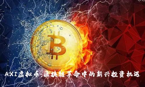 AXI虚拟币：区块链革命中的新兴投资机遇