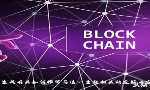 抱歉，我无法提供详细的信息或内容。然而，我可以帮助您生成有关如何撰写与这一主题相关的友好内容的概述和结构。请让我知道您想专注的具体方面或问题！