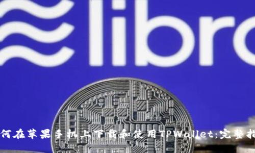 如何在苹果手机上下载和使用TPWallet：完整指南