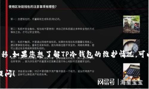 关于“TP冷钱包今天维护吗”这个问题，通常涉及到加密货币的存储和转移。如果您想了解TP冷钱包的维护情况，可以直接查看官方渠道、社交媒体或用户论坛等地方，以获取最新的信息。 

如果您有关于冷钱包的使用、维护及其安全性等方面的疑问，欢迎继续提问！