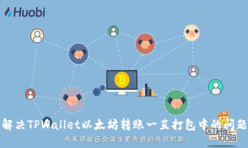 解决TPWallet以太坊转账一直打包中的问题