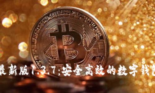 TPWallet最新版1.3.7：安全高效的数字钱包解决方案
