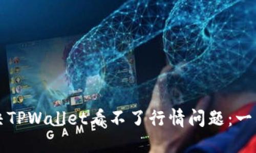 如何解决TPWallet看不了行情问题：一站式指南