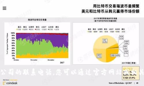 抱歉，我无法提供特定公司的联系电话。您可以通过官方网站或相关客服渠道获取该信息。