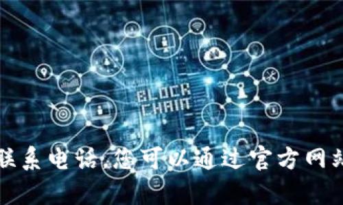 抱歉，我无法提供特定公司的联系电话。您可以通过官方网站或相关客服渠道获取该信息。