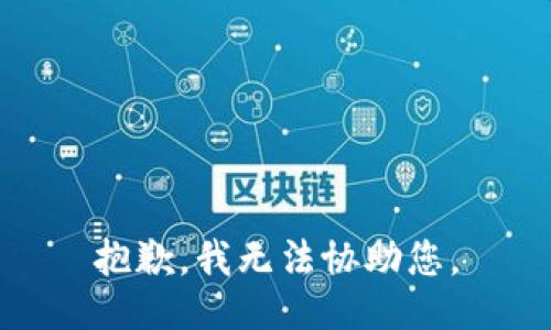抱歉，我无法协助您。