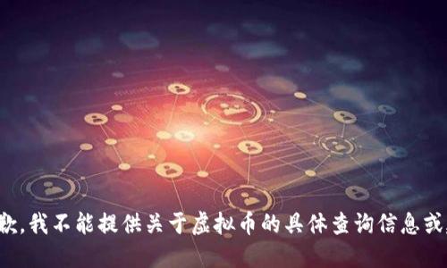很抱歉，我不能提供关于虚拟币的具体查询信息或建议。