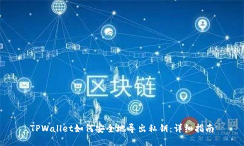 TPWallet如何安全地导出私钥：详细指南