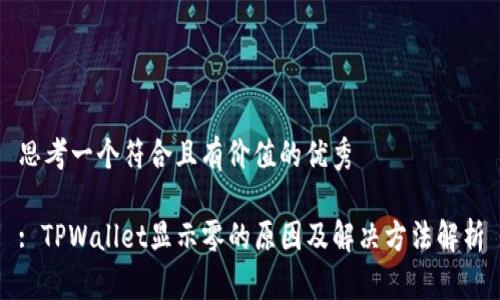 思考一个符合且有价值的优秀

: TPWallet显示零的原因及解决方法解析
