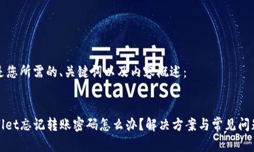 以下是您所需的、关键词以及内容概述：


tpwallet忘记转账密码怎么办？解决方案与常见问题解析