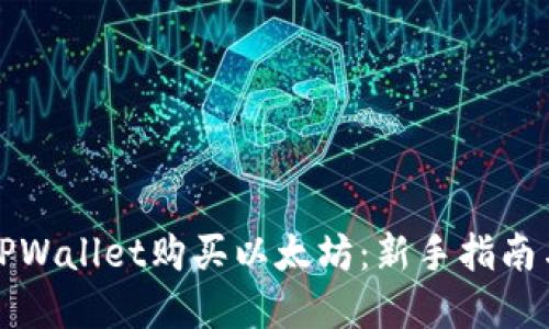 内容

如何通过TPWallet购买以太坊：新手指南与实用技巧