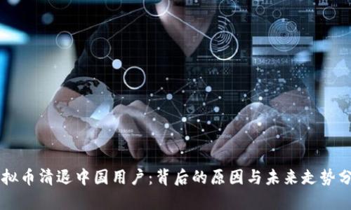 虚拟币清退中国用户：背后的原因与未来走势分析