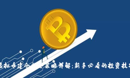 虚拟币建仓补仓策略详解：新手必看的投资技巧