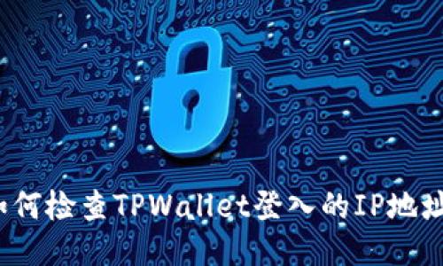 如何检查TPWallet登入的IP地址？