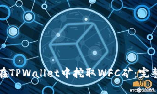 如何在TPWallet中挖取WFC矿：完整指南
