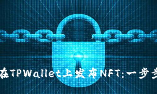 如何在TPWallet上发布NFT：一步步指南