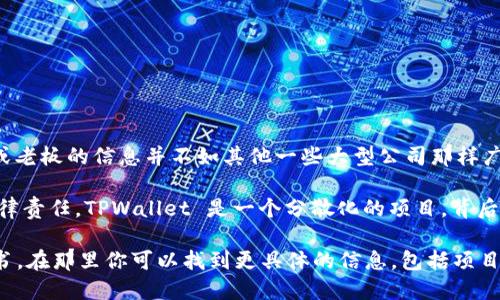 TPWallet 是一个多链数字资产钱包，支持多种区块链的资产管理。关于其创始人或老板的信息并不如其他一些大型公司那样广为人知，因为许多区块链项目和产品的发起团队往往选择保持匿名或以假名运作。

在很多情况下，这种方式是为了保护开发者的隐私，同时也减少了与个人相关的法律责任。TPWallet 是一个分散化的项目，背后可能有一支开发团队，而不是单个老板。

如果你需要详细了解TPWallet及其团队，建议访问其官方网站或查看项目的白皮书。在那里你可以找到更具体的信息，包括项目的愿景、使命和相关团队成员的介绍。