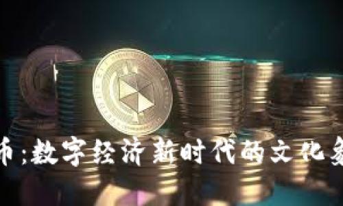 汉字虚拟币：数字经济新时代的文化象征与机遇