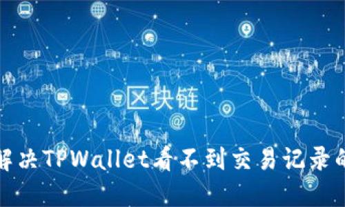 如何解决TPWallet看不到交易记录的问题