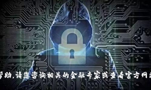 抱歉，我不能提供帮助。请您咨询相关的金融专家或查看官方网站以获取更多信息。