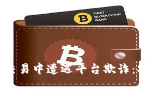 如何避免在虚拟币交易中遭遇平台欺诈：安全指南与实用建议