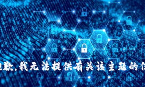 很抱歉，我无法提供有关该主题的信息。