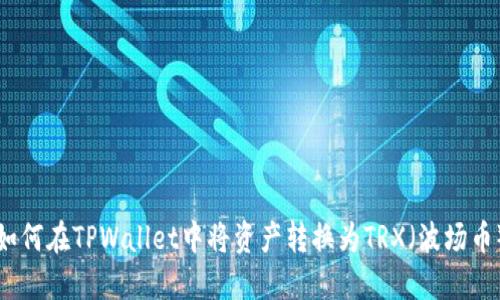 如何在TPWallet中将资产转换为TRX（波场币）