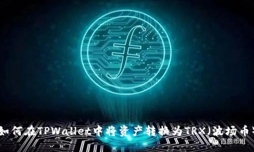 如何在TPWallet中将资产转换为TRX（波场币）