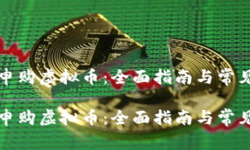 如何有效申购虚拟币：全面指南与常见问题解答

如何有效申购虚拟币：全面指南与常见问题解答