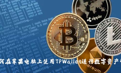 :如何在苹果电脑上使用TPWallet进行数字资产管理
