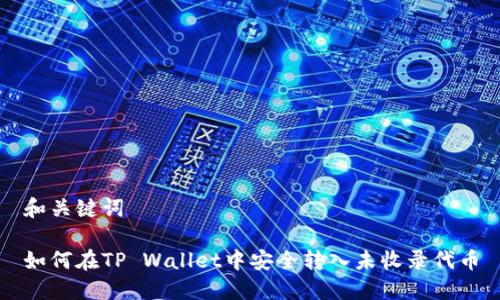 和关键词

如何在TP Wallet中安全转入未收录代币