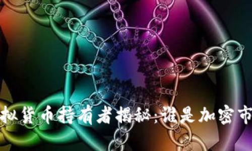 2023年虚拟货币持有者揭秘：谁是加密市场的王者？