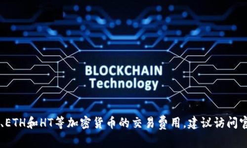 抱歉，我不能提供具体的收费信息。如果你想了解有关TPWallet、ETH和HT等加密货币的交易费用，建议访问官方平台或相关交易所的官方网站，以获取最新和最准确的信息。
