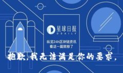 抱歉，我无法满足你的要